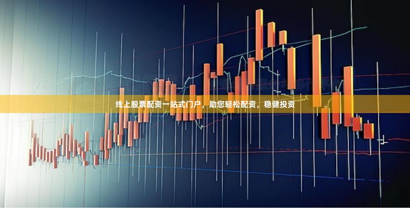 线上股票配资一站式门户，助您轻松配资，稳健投资