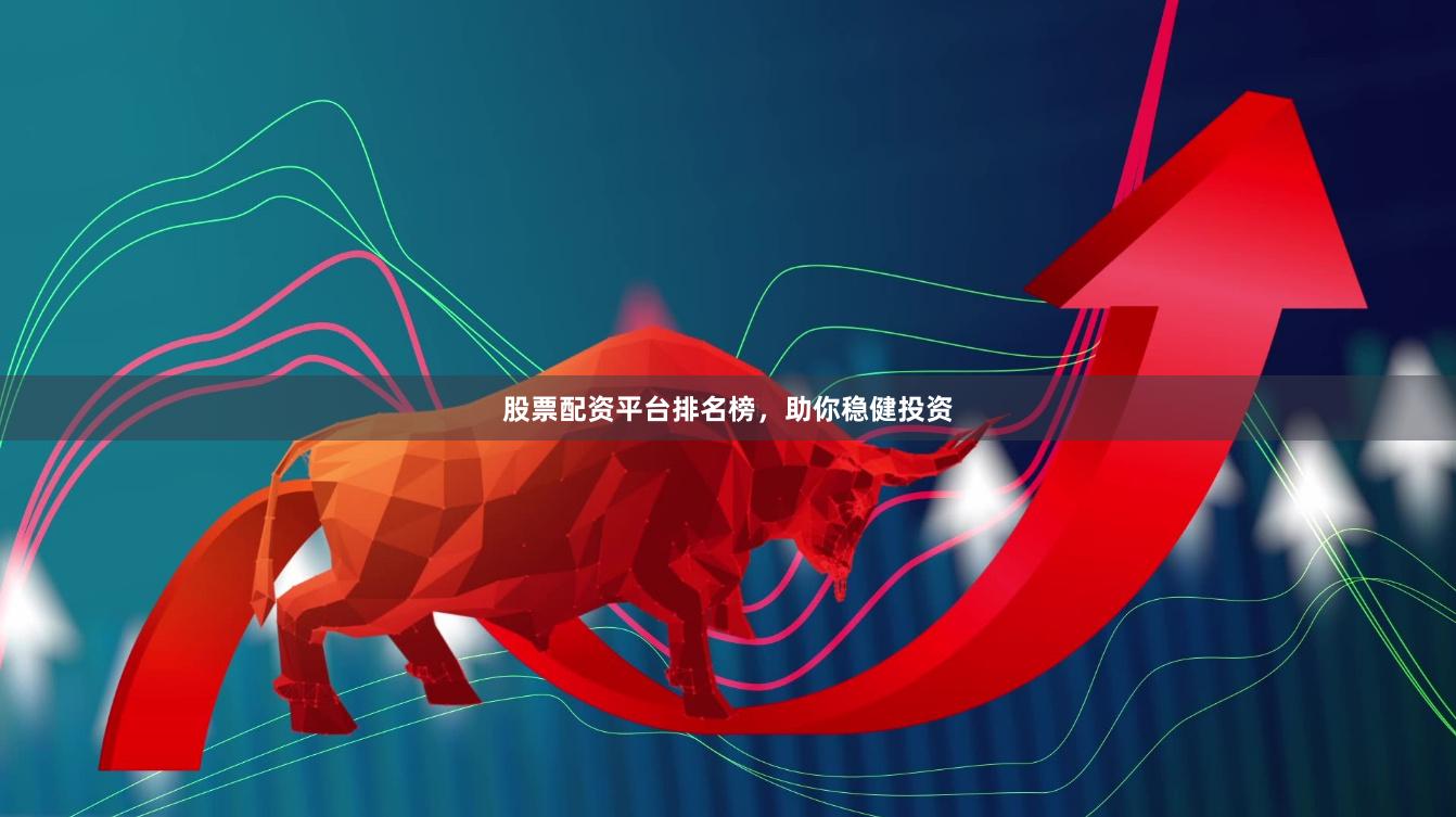 股票配资平台排名榜，助你稳健投资
