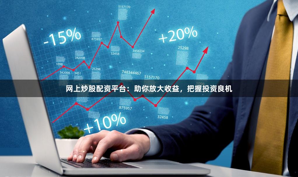 网上炒股配资平台：助你放大收益，把握投资良机