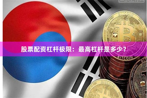股票配资杠杆极限：最高杠杆是多少？