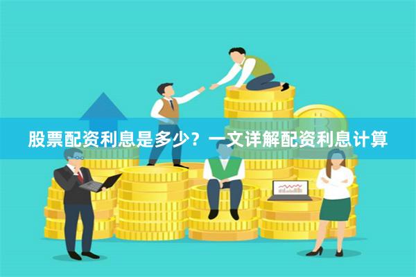 股票配资利息是多少？一文详解配资利息计算