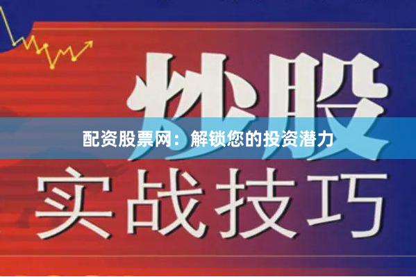 配资股票网：解锁您的投资潜力