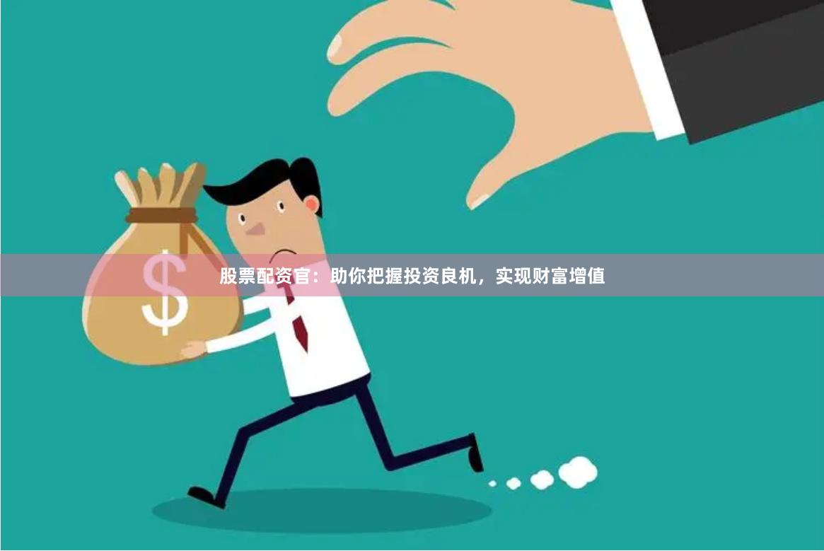 股票配资官：助你把握投资良机，实现财富增值