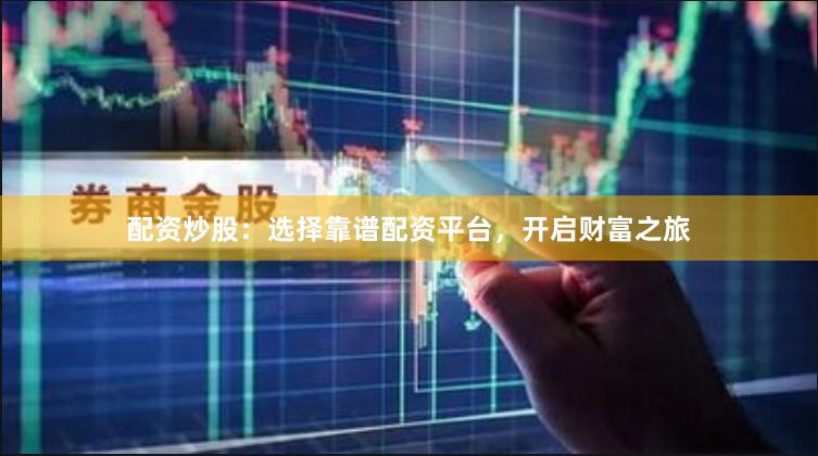 配资炒股：选择靠谱配资平台，开启财富之旅
