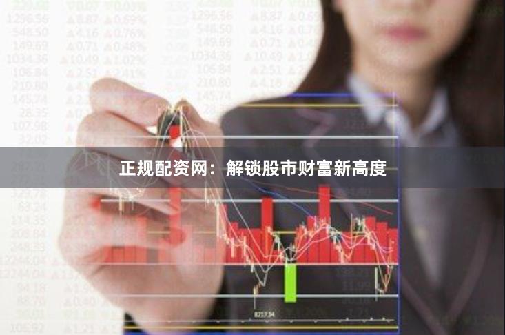 正规配资网：解锁股市财富新高度