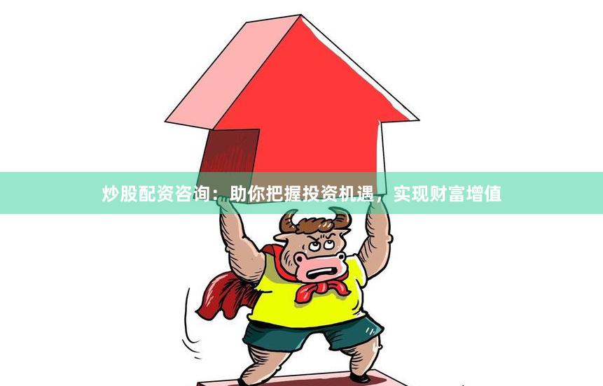 炒股配资咨询：助你把握投资机遇，实现财富增值