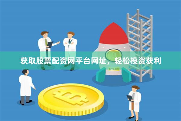 获取股票配资网平台网址,轻松投资获利