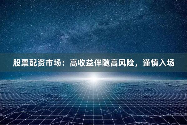 股票配资市场：高收益伴随高风险，谨慎入场