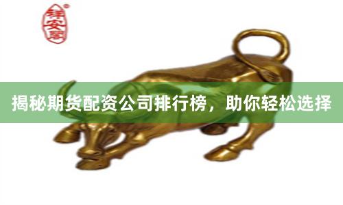 揭秘期货配资公司排行榜,助你轻松选择