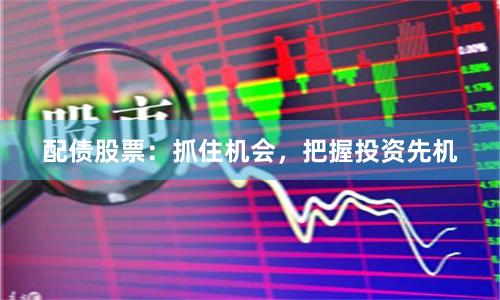 配债股票:抓住机会,把握投资先机