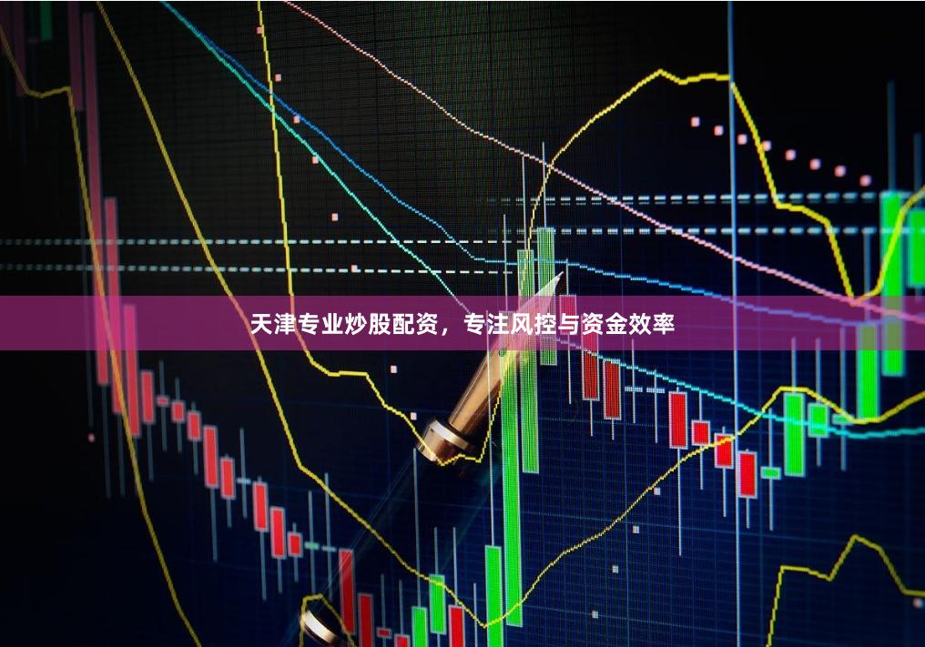 天津专业炒股配资，专注风控与资金效率