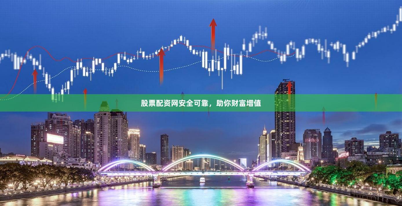 股票配资网安全可靠，助你财富增值