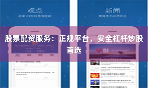 股票配资服务：正规平台，安全杠杆炒股首选