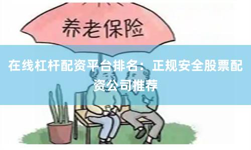 在线杠杆配资平台排名：正规安全股票配资公司推荐