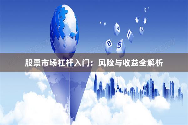 股票市场杠杆入门：风险与收益全解析