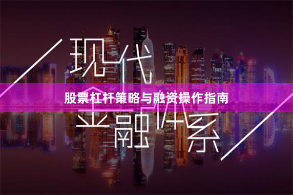 股票杠杆策略与融资操作指南