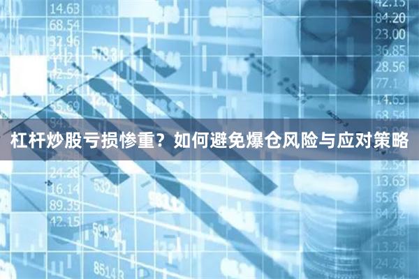 杠杆炒股亏损惨重？如何避免爆仓风险与应对策略