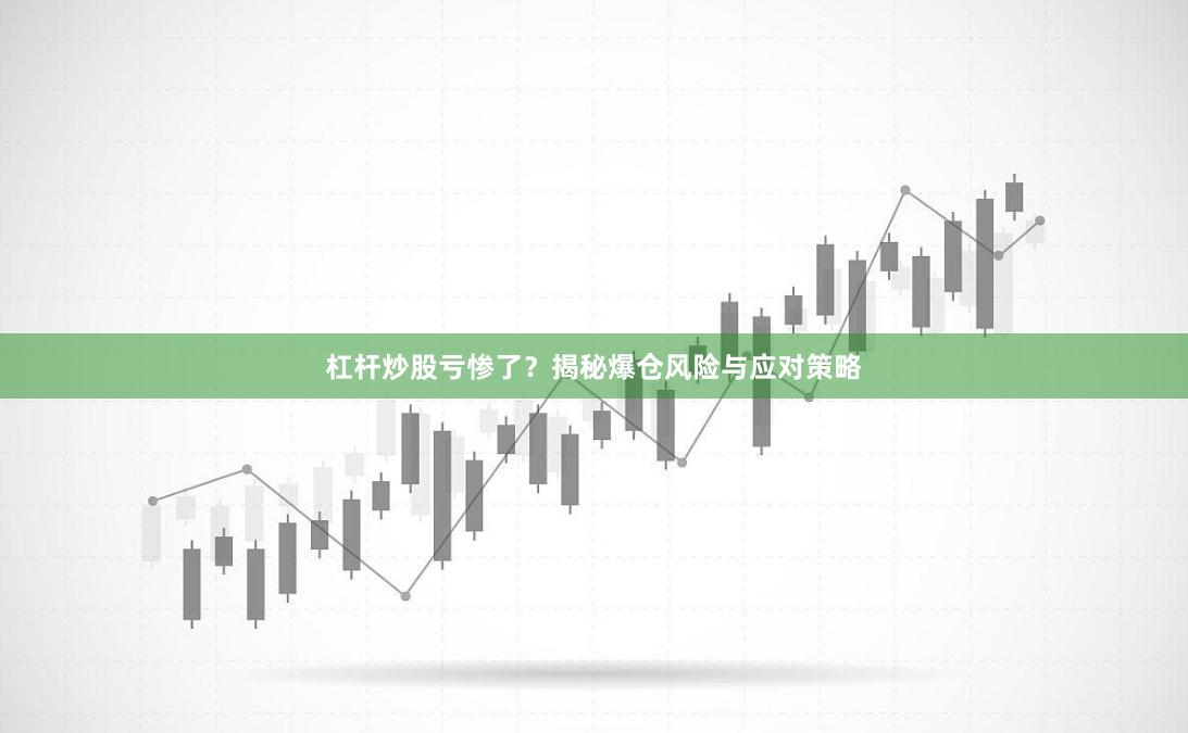 杠杆炒股亏惨了？揭秘爆仓风险与应对策略