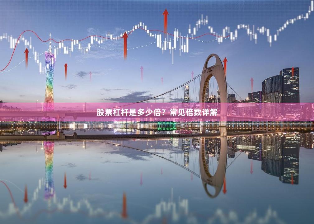 股票杠杆是多少倍？常见倍数详解