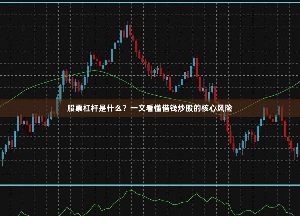 股票杠杆是什么？一文看懂借钱炒股的核心风险