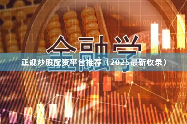 正规炒股配资平台推荐(2025最新收录)