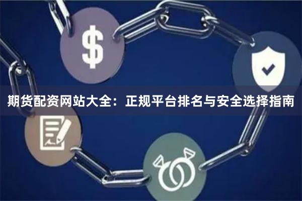 期货配资网站大全：正规平台排名与安全选择指南
