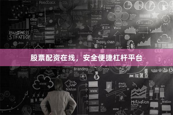 股票配资在线，安全便捷杠杆平台