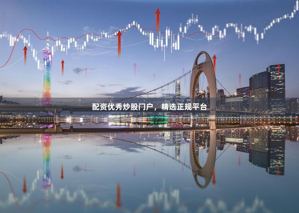 配资优秀炒股门户，精选正规平台