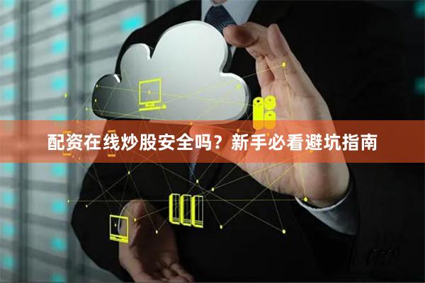配资在线炒股安全吗？新手必看避坑指南