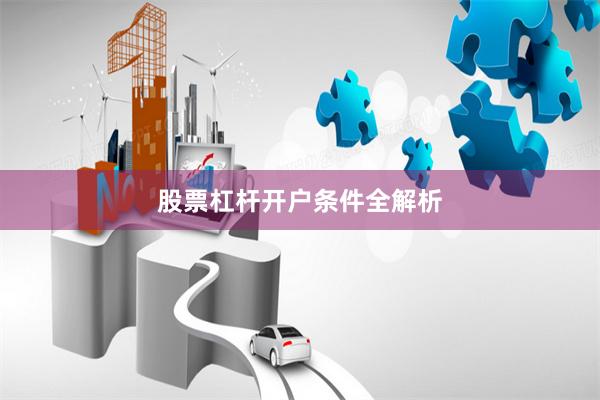 股票杠杆开户条件全解析