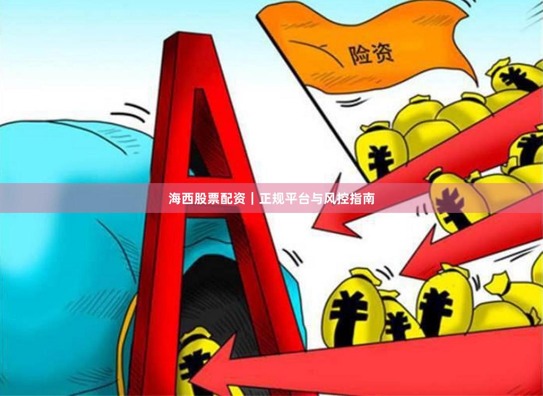 海西股票配资|正规平台与风控指南