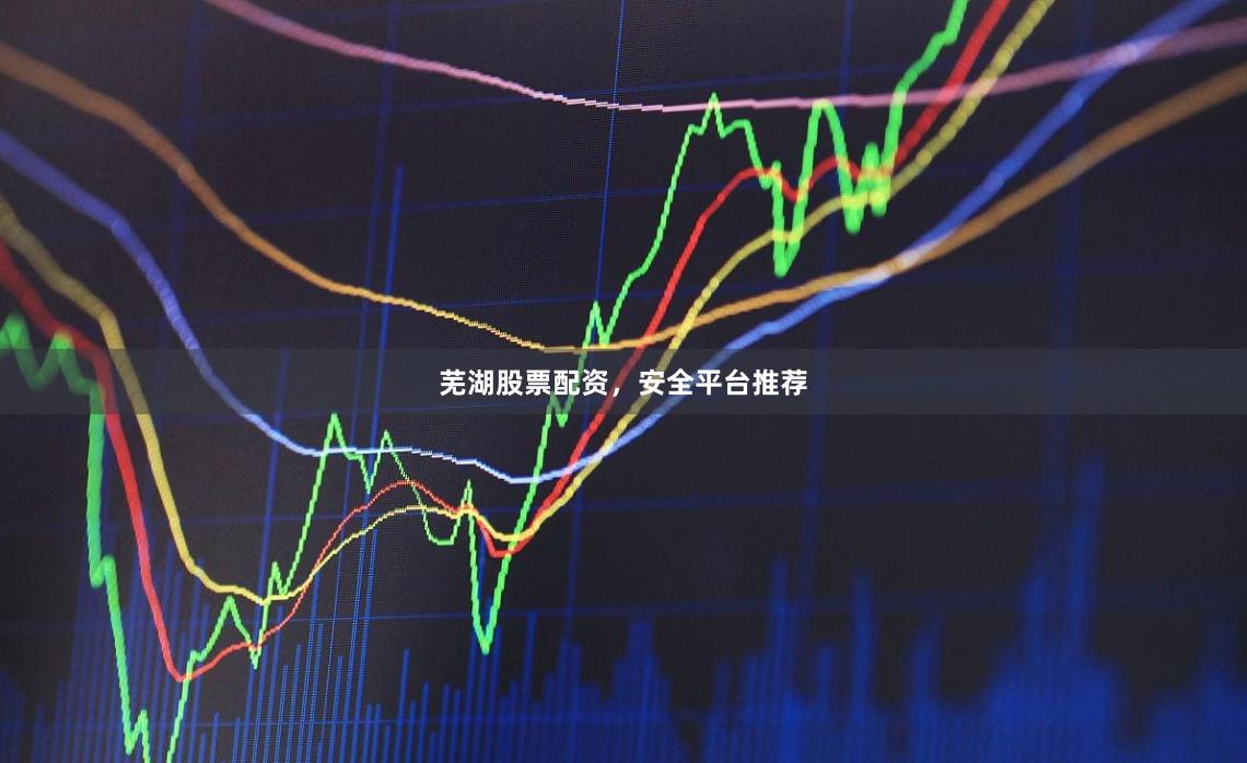 芜湖股票配资,安全平台推荐