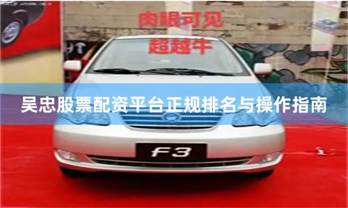 吴忠股票配资平台正规排名与操作指南
