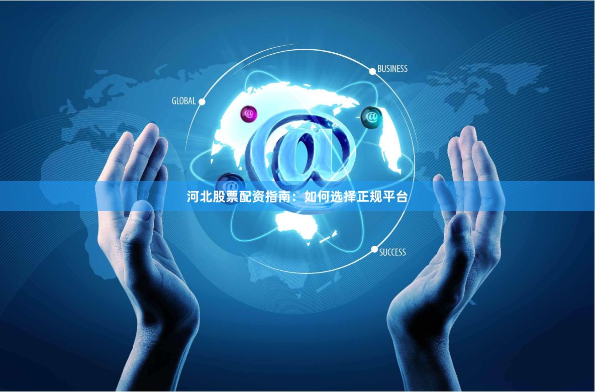 河北股票配资指南：如何选择正规平台