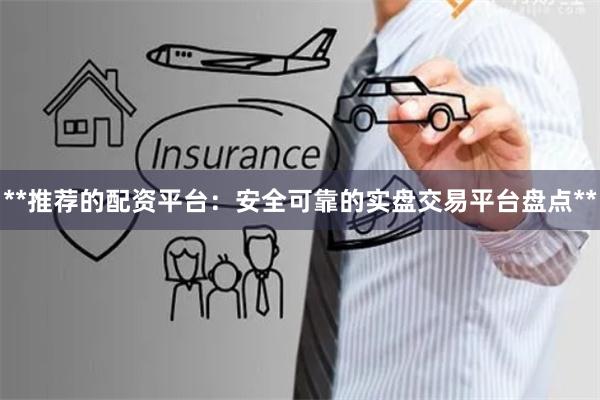 **推荐的配资平台:安全可靠的实盘交易平台盘点**