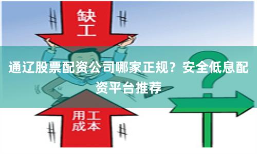 通辽股票配资公司哪家正规?安全低息配资平台推荐