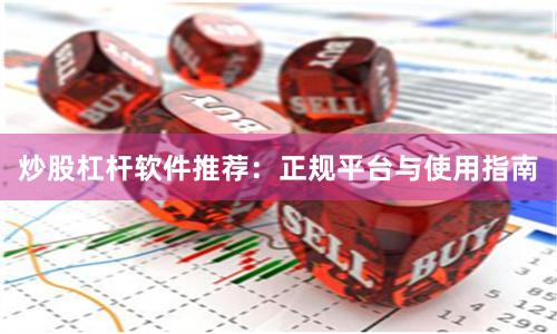 炒股杠杆软件推荐：正规平台与使用指南
