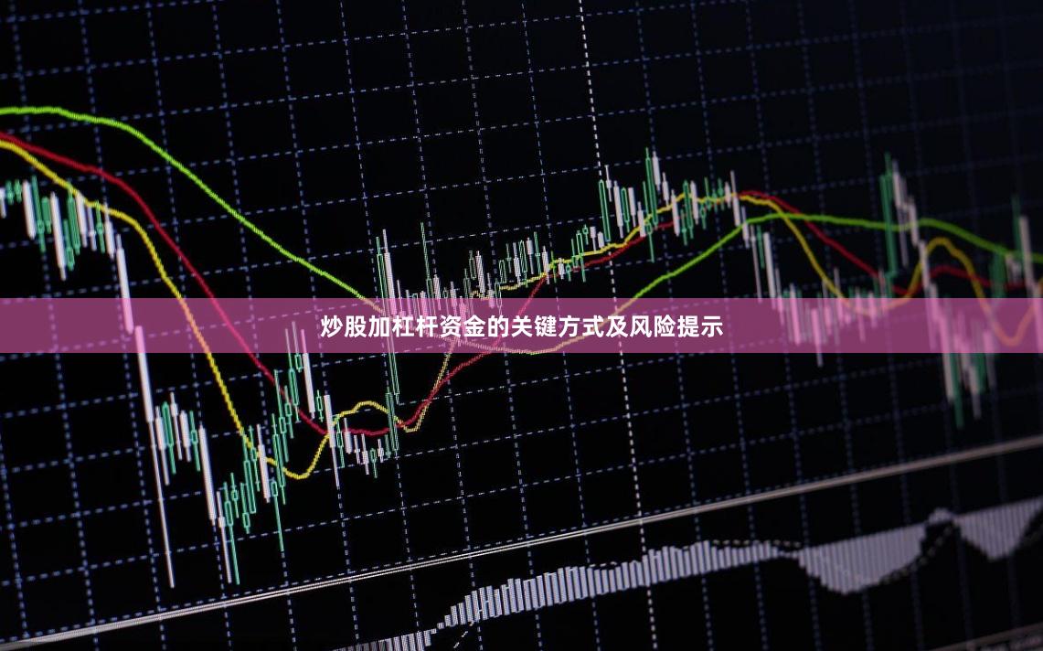 炒股加杠杆资金的关键方式及风险提示
