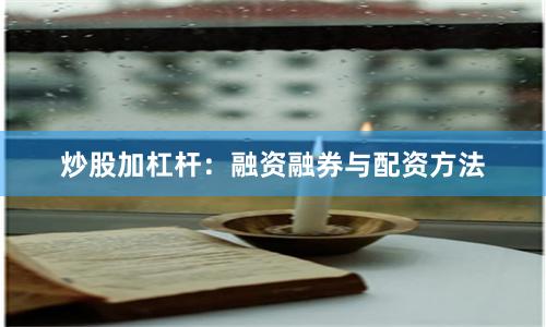 炒股加杠杆:融资融券与配资方法