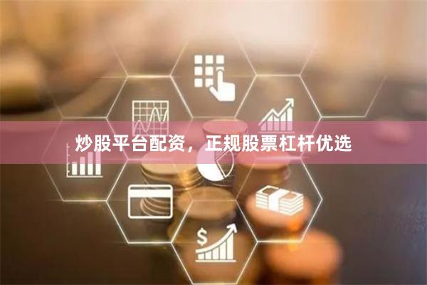 炒股平台配资，正规股票杠杆优选