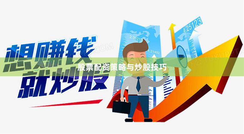 股票配资策略与炒股技巧