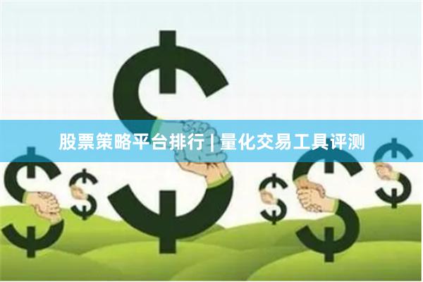 股票策略平台排行 | 量化交易工具评测