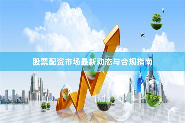 股票配资市场最新动态与合规指南