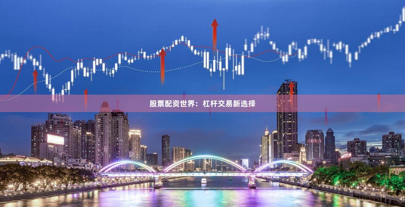 股票配资世界：杠杆交易新选择