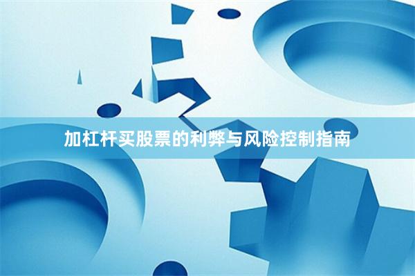 加杠杆买股票的利弊与风险控制指南