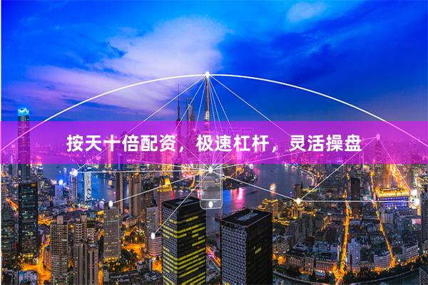 按天十倍配资，极速杠杆，灵活操盘
