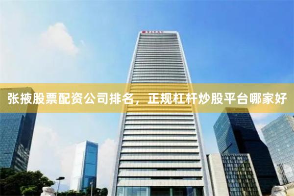 张掖股票配资公司排名，正规杠杆炒股平台哪家好