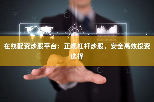 在线配资炒股平台:正规杠杆炒股,安全高效投资选择