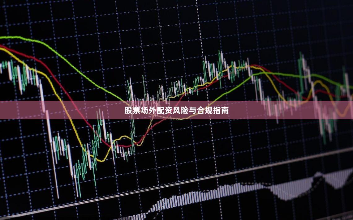 股票场外配资风险与合规指南