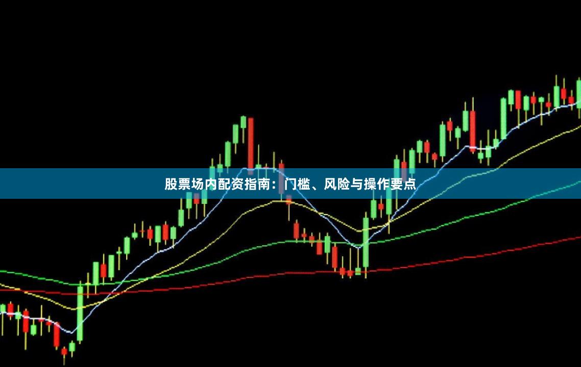 股票场内配资指南：门槛、风险与操作要点